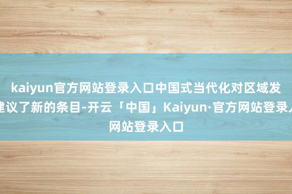 kaiyun官方网站登录入口中国式当代化对区域发展建议了新的条目-开云「中国」Kaiyun·官方网站登录入口