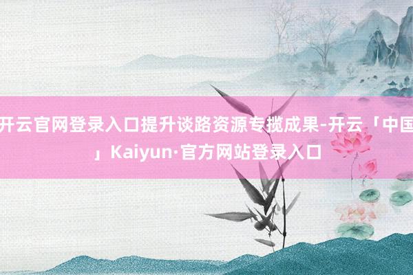 开云官网登录入口提升谈路资源专揽成果-开云「中国」Kaiyun·官方网站登录入口
