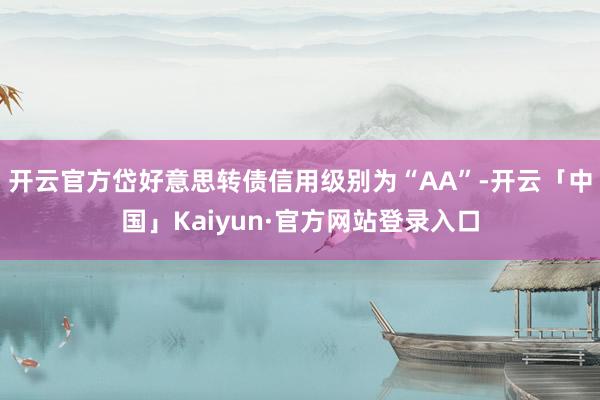 开云官方岱好意思转债信用级别为“AA”-开云「中国」Kaiyun·官方网站登录入口