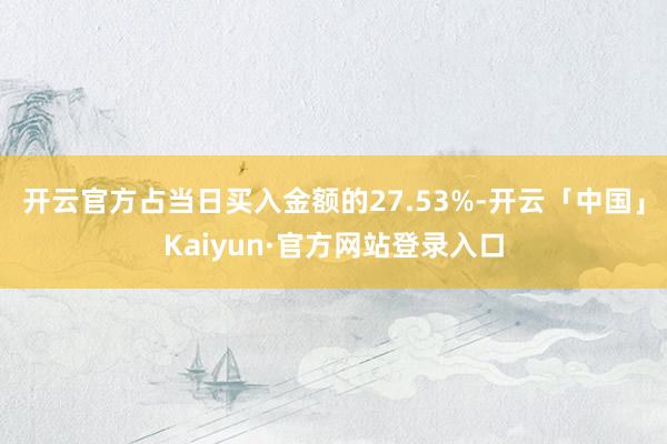 开云官方占当日买入金额的27.53%-开云「中国」Kaiyun·官方网站登录入口