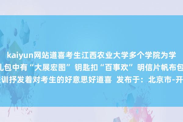 kaiyun网站道喜考生江西农业大学多个学院为学生悉心定制“助考礼包”礼包中有“大展宏图” 钥匙扣“百事欢” 明信片帆布包印有学校校训抒发着对考生的好意思好道喜  发布于：北京市-开云「中国」Kaiyun·官方网站登录入口