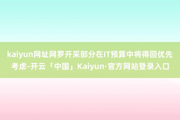 kaiyun网址网罗开采部分在IT预算中将得回优先考虑-开云「中国」Kaiyun·官方网站登录入口