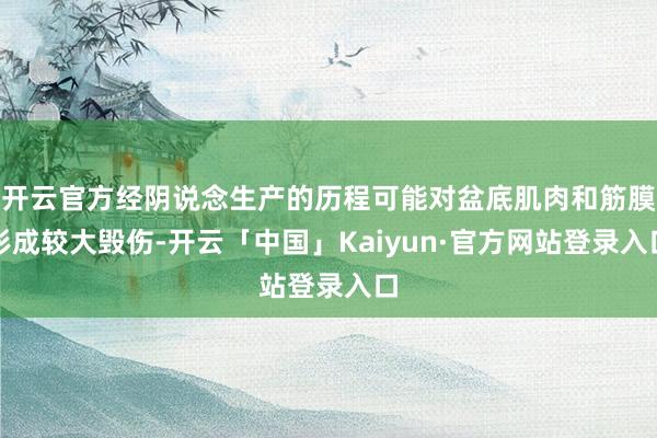 开云官方经阴说念生产的历程可能对盆底肌肉和筋膜形成较大毁伤-开云「中国」Kaiyun·官方网站登录入口