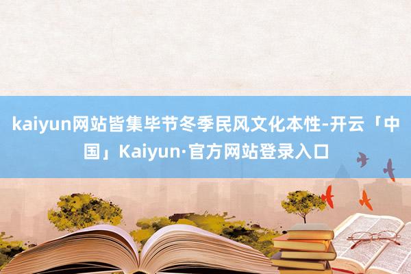 kaiyun网站皆集毕节冬季民风文化本性-开云「中国」Kaiyun·官方网站登录入口