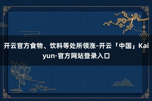 开云官方食物、饮料等处所领涨-开云「中国」Kaiyun·官方网站登录入口