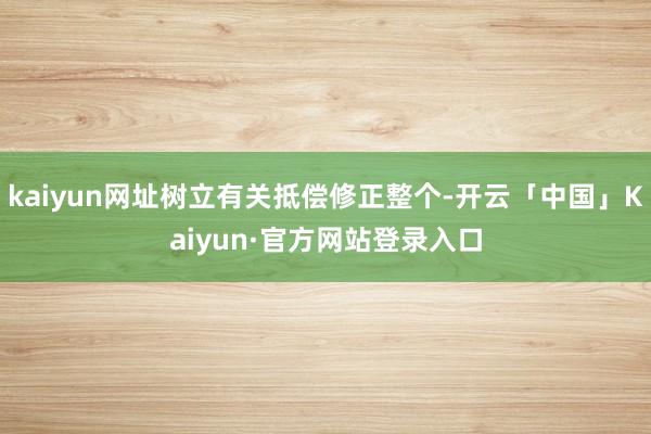 kaiyun网址树立有关抵偿修正整个-开云「中国」Kaiyun·官方网站登录入口