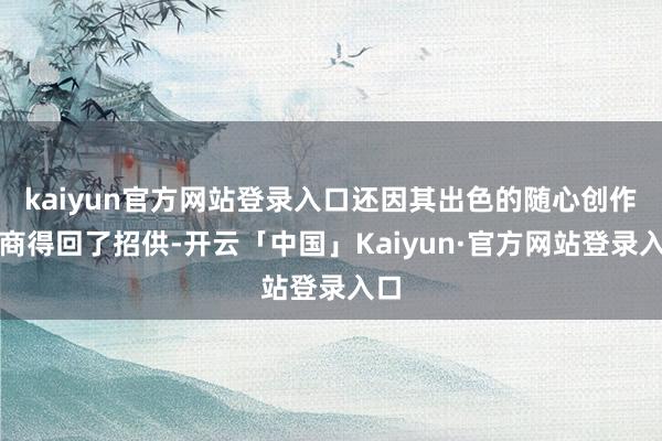 kaiyun官方网站登录入口还因其出色的随心创作智商得回了招供-开云「中国」Kaiyun·官方网站登录入口