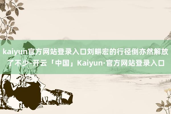kaiyun官方网站登录入口刘畊宏的行径倒亦然解放了不少-开云「中国」Kaiyun·官方网站登录入口