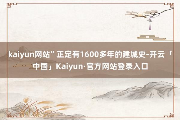 kaiyun网站”正定有1600多年的建城史-开云「中国」Kaiyun·官方网站登录入口