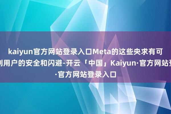 kaiyun官方网站登录入口Meta的这些央求有可能毁伤到用户的安全和闪避-开云「中国」Kaiyun·官方网站登录入口