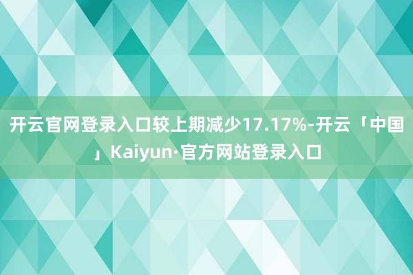 开云官网登录入口较上期减少17.17%-开云「中国」Kaiyun·官方网站登录入口