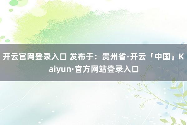 开云官网登录入口 发布于：贵州省-开云「中国」Kaiyun·官方网站登录入口