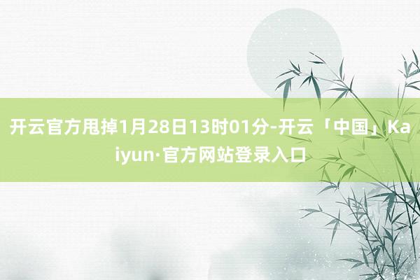 开云官方甩掉1月28日13时01分-开云「中国」Kaiyun·官方网站登录入口