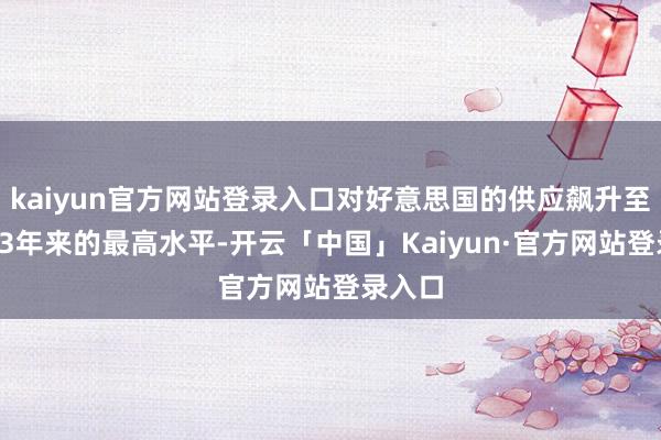 kaiyun官方网站登录入口对好意思国的供应飙升至至少13年来的最高水平-开云「中国」Kaiyun·官方网站登录入口
