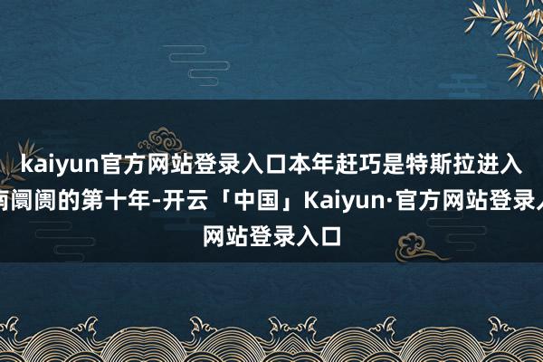 kaiyun官方网站登录入口本年赶巧是特斯拉进入华南阛阓的第十年-开云「中国」Kaiyun·官方网站登录入口