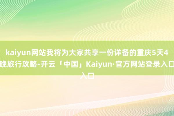 kaiyun网站我将为大家共享一份详备的重庆5天4晚旅行攻略-开云「中国」Kaiyun·官方网站登录入口
