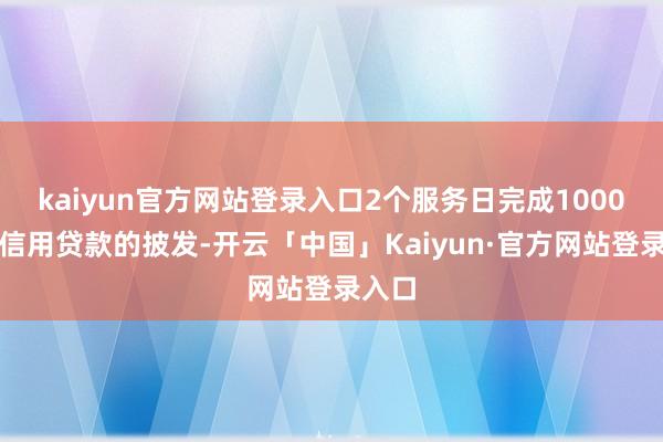 kaiyun官方网站登录入口2个服务日完成1000万元信用贷款的披发-开云「中国」Kaiyun·官方网站登录入口