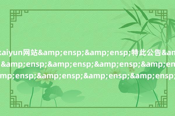 kaiyun网站  特此公告                             &e