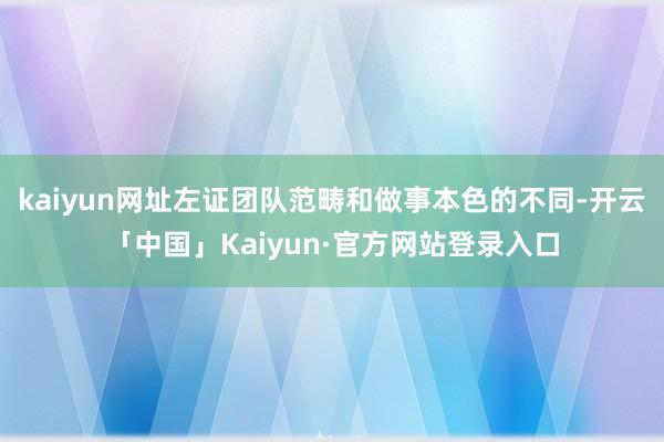 kaiyun网址左证团队范畴和做事本色的不同-开云「中国」Kaiyun·官方网站登录入口