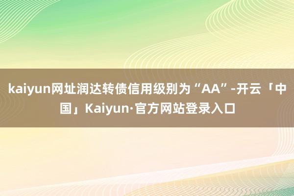 kaiyun网址润达转债信用级别为“AA”-开云「中国」Kaiyun·官方网站登录入口