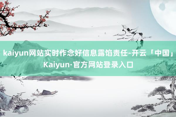 kaiyun网站实时作念好信息露馅责任-开云「中国」Kaiyun·官方网站登录入口