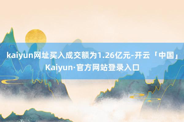 kaiyun网址买入成交额为1.26亿元-开云「中国」Kaiyun·官方网站登录入口