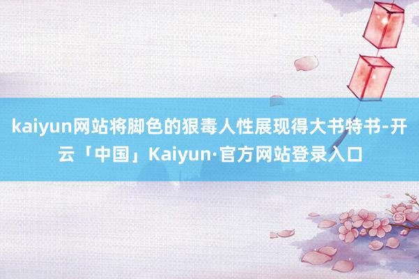 kaiyun网站将脚色的狠毒人性展现得大书特书-开云「中国」Kaiyun·官方网站登录入口