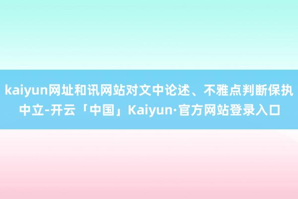 kaiyun网址和讯网站对文中论述、不雅点判断保执中立-开云「中国」Kaiyun·官方网站登录入口