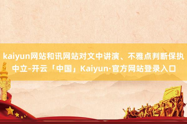 kaiyun网站和讯网站对文中讲演、不雅点判断保执中立-开云「中国」Kaiyun·官方网站登录入口