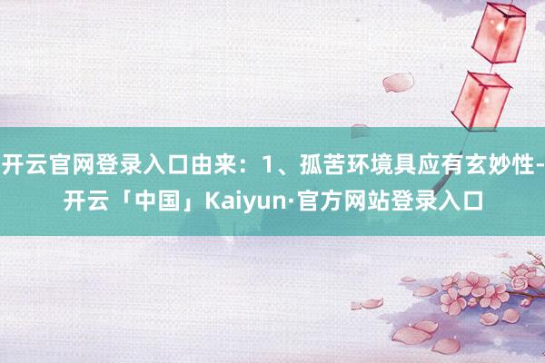 开云官网登录入口由来:1、孤苦环境具应有玄妙性-开云「中国」Kaiyun·官方网站登录入口