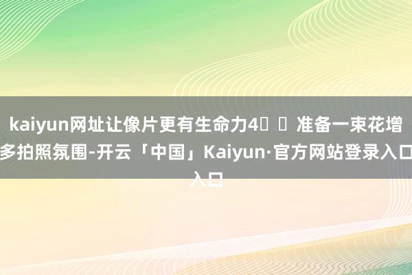 kaiyun网址让像片更有生命力4⃣️准备一束花增多拍照氛围-开云「中国」Kaiyun·官方网站登录入口