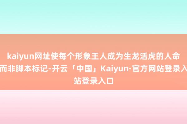 kaiyun网址使每个形象王人成为生龙活虎的人命体而非脚本标记-开云「中国」Kaiyun·官方网站登录入口