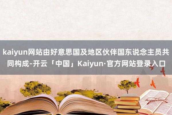 kaiyun网站由好意思国及地区伙伴国东说念主员共同构成-开云「中国」Kaiyun·官方网站登录入口