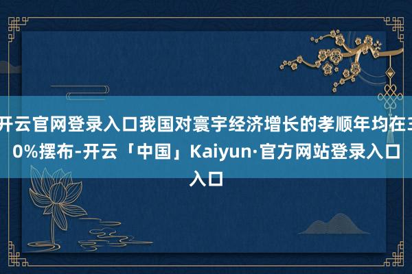 开云官网登录入口我国对寰宇经济增长的孝顺年均在30%摆布-开云「中国」Kaiyun·官方网站登录入口
