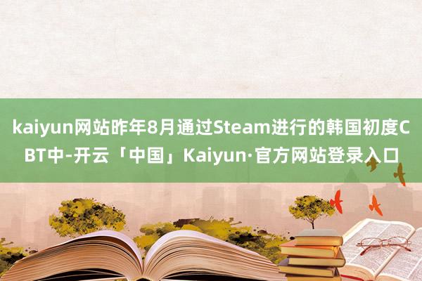 kaiyun网站昨年8月通过Steam进行的韩国初度CBT中-开云「中国」Kaiyun·官方网站登录入口