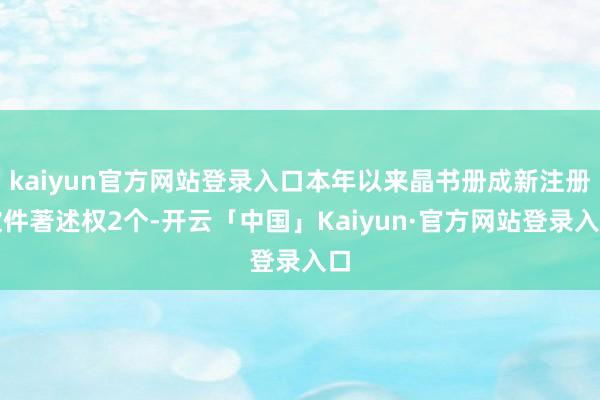 kaiyun官方网站登录入口本年以来晶书册成新注册软件著述权2个-开云「中国」Kaiyun·官方网站登录入口
